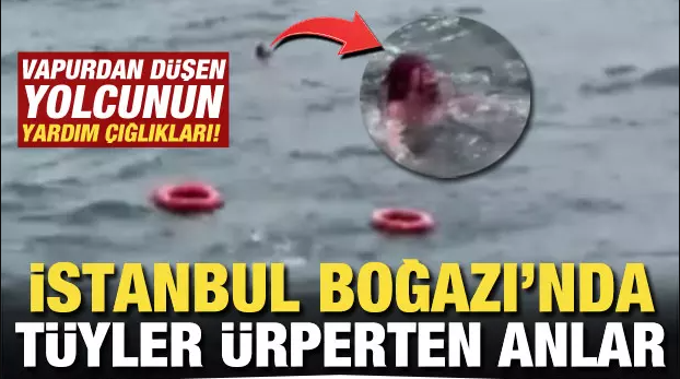 İstanbul Boğazında vapurdan denize düşen yolcunun yardım edin çığlıkları yürek yaraladı