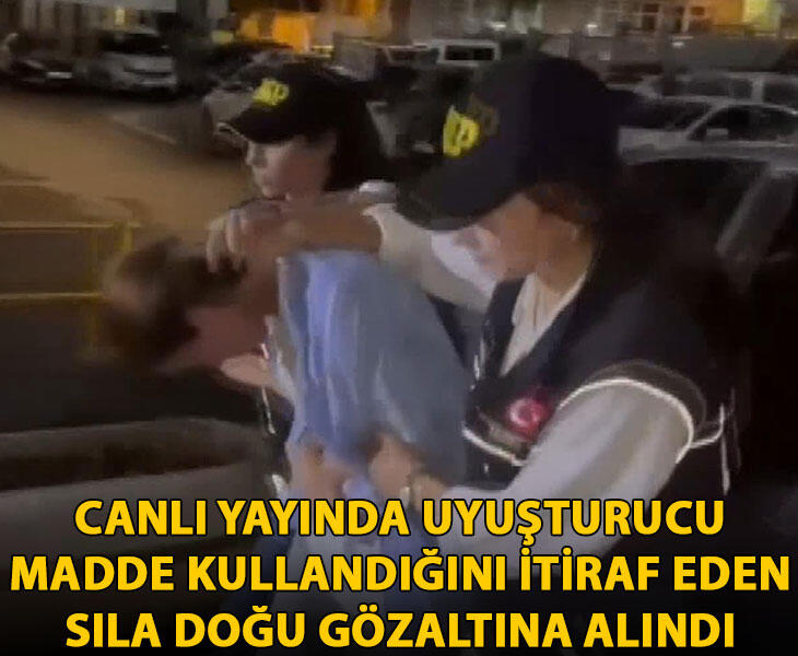 Canlı yayında uyuşturucu madde kullandığını itiraf eden Sıla Doğu gözaltına alındı